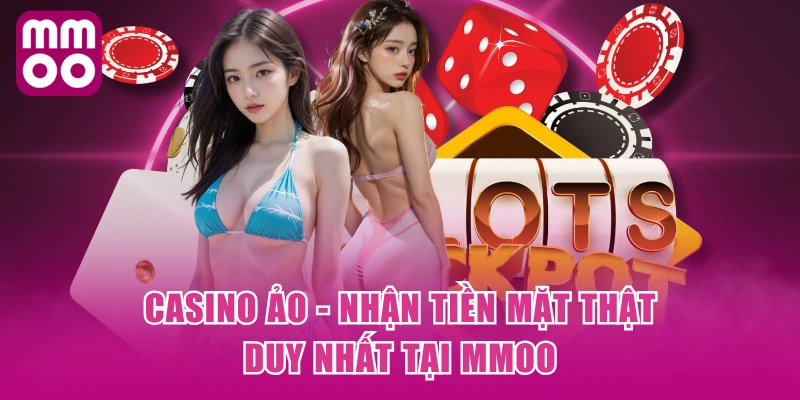 Casino ảo - nhận tiền mặt thật, duy nhất tại MMOO Casino ảo - nhận tiền mặt thật, duy nhất tại MMOO