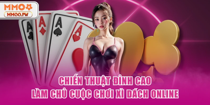 Chiến thuật đỉnh cao làm chủ cuộc chơi xì dách online Chiến thuật đỉnh cao làm chủ cuộc chơi xì dách online