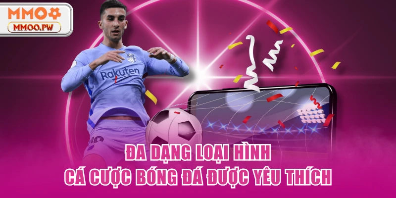 Đa dạng loại hình cá cược bóng đá được yêu thích