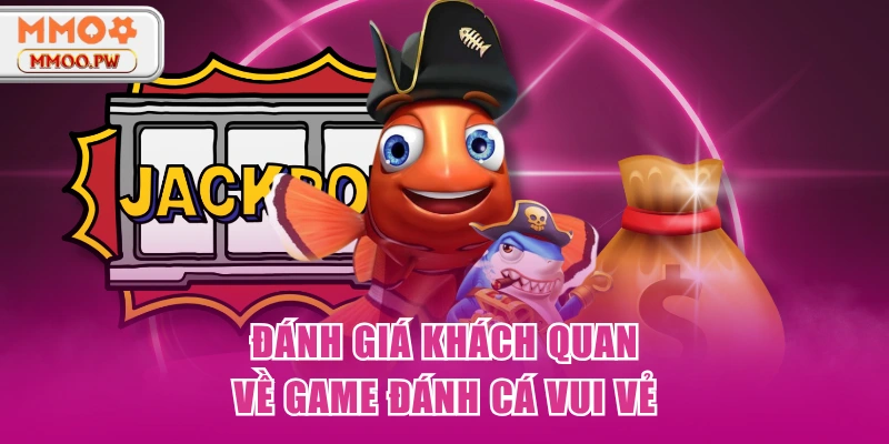 Đánh giá khách quan về game Đánh Cá Vui Vẻ Đánh giá khách quan về game Đánh Cá Vui Vẻ