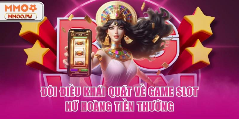 Đôi điều khái quát về game slot Nữ hoàng tiền thưởng Đôi điều khái quát về game slot Nữ hoàng tiền thưởng