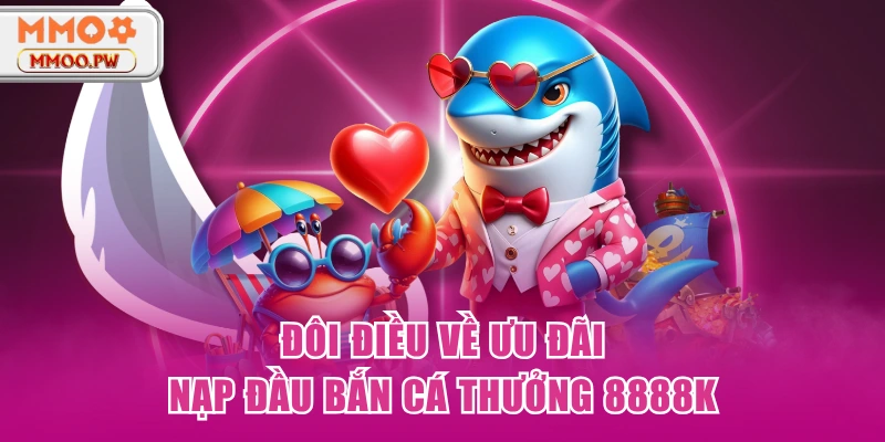 Đôi điều về ưu đãi Nạp đầu bắn cá thưởng 8888K