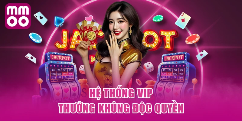 Hệ thống VIP thưởng khủng độc quyền Hệ thống VIP thưởng khủng độc quyền