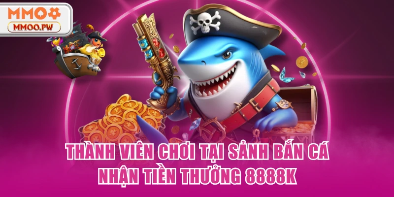 Thành viên chơi tại sảnh bắn cá nhận tiền thưởng 8888K