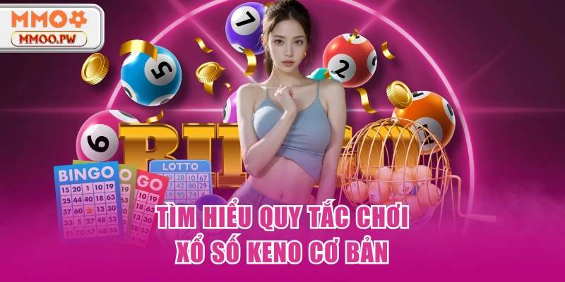 Tìm hiểu quy tắc chơi xổ số Keno cơ bản Tìm hiểu quy tắc chơi xổ số Keno cơ bản